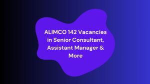 ALIMCO 142 Vacancies in Senior Consultant, Assistant Manager & More